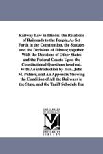 Railway Law in Illinois. the Relations of Railroads to the People, As Set Forth in the Constitution, the Statutes and the Decisions of Illinois; together With the Decisions of Other States and the Federal Courts Upon the Constitutional Questions involved. af Frank Gilbert