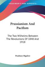 Prussianism And Pacifism: The Two Wilhelms Between The Revolutions Of 1848 And 1918 af Poultney Bigelow