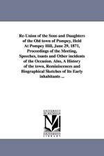 Re-Union of the Sons and Daughters of the Old town of Pompey, Held At Pompey Hill, June 29, 1871, Proceedings of the Meeting, Speeches, toasts and Other incidents of the Occasion. Also, A History of the town, Reminiscences and Biographical Sketches of Its af N y Pompey