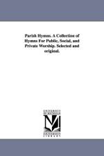 Parish Hymns. A Collection of Hymns For Public, Social, and Private Worship. Selected and original. af None