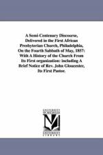 A Semi-Centenary Discourse, Delivered in the First African Presbyterian Church, Philadelphia, On the Fourth Sabbath of May, 1857 af William T Catto
