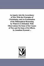 An inquiry into the Accordancy of War With the Principles of Christianity, and An Examination of the Philosophical Reasoning by Which It is Defended. With Observations On Some of the Causes of War and On Some of Its Effects. by Jonathan Dymond ... af Jonathan Dymond