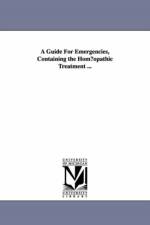A Guide for Emergencies, Containing the Hom Opathic Treatment ... af Henry B Millard