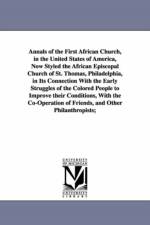 Annals of the First African Church, in the United States of America, Now Styled the African Episcopal Church of St. Thomas, Philadelphia, in Its Connection With the Early Struggles of the Colored People to Improve their Conditions, With the Co-Operation o af William Douglass