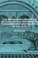 The Archko Volume Or The Archeological Writings Of The Sanhedrim And Talmuds Of The Jews af Dr. McIntosh