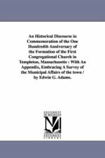 An Historical Discourse in Commemoration of the One Hundredth Anniversary of the Formation of the First Congregational Church in Templeton, Massachusetts af Edwin G Adams