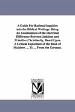 A Guide For Rational inquiries into the Biblical Writings. Being An Examination of the Doctrinal Difference Between Judaism and Primitive Christianity, Based Upon A Critical Exposition of the Book of Matthew. ... Tr. ... From the German. af Isidor Kalisch