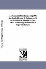 An Account of the Proceedings On the Trial of Susan B. Anthony ... At the Presidential Election in Nov., 1872... af Susan B (Susan Brownell) Anthony