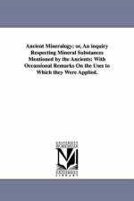 Ancient Mineralogy; or, An inquiry Respecting Mineral Substances Mentioned by the Ancients af Nathaniel Fish Moore