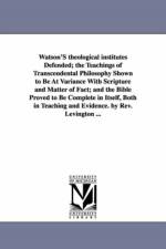 Watson'S theological institutes Defended; the Teachings of Transcendental Philosophy Shown to Be At Variance With Scripture and Matter of Fact; and the Bible Proved to Be Complete in Itself, Both in Teaching and Evidence. by Rev. Levington ... af John Rev Levington
