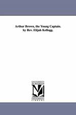 Arthur Brown, the Young Captain. by Rev. Elijah Kellogg. af Elijah Kellogg