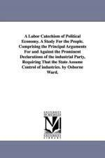 A Labor Catechism of Political Economy. a Study for the People. Comprising the Principal Arguments for and Against the Prominent Declarations of the af Cyrenus Osborne Ward