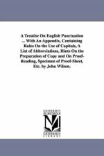 A Treatise On English Punctuation ... With An Appendix, Containing Rules On the Use of Capitals, A List of Abbreviations, Hints On the Preparation of Copy and On Proof-Reading, Specimen of Proof-Sheet, Etc. by John Wilson. af Sir John (Baylor College of Medicine USA) Wilson