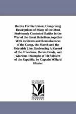 Battles For the Union; Comprising Descriptions of Many of the Most Stubbornly Contested Battles in the War of the Great Rebellion, together With incidents and Reminiscences of the Camp, the March and the Skirmish Line. Embracing A Record of the Privations af Willard Glazier