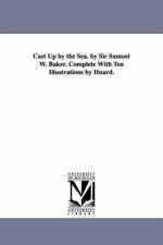 Cast Up by the Sea. by Sir Samuel W. Baker. Complete With Ten Illustrations by Huard. af Samuel White Sir Baker