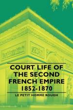 Court Life Of The Second French Empire 1852-1870 af Le Petit Homme Rough