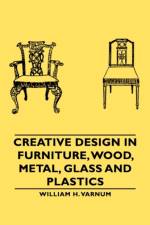 Creative Design In Furniture, Wood, Metal, Glass And Plastics af William H. Varnum