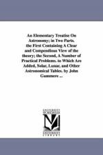 An Elementary Treatise On Astronomy; in Two Parts. the First Containing A Clear and Compendious View of the theory; the Second, A Number of Practical Problems. to Which Are Added, Solar, Lunar, and Other Astronomical Tables. by John Gummere ... af John Gummere