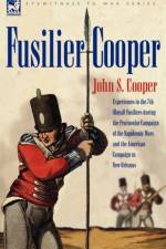 Fusilier Cooper - Experiences in the 7th (Royal) Fusiliers During the Peninsular Campaign of the Napoleonic Wars and the American Campaign to New Orle af John S Cooper