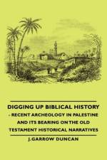 Digging Up Biblical History - Recent Archeology In Palestine And Its Bearing On The Old Testament Historical Narratives af J.Garrow Duncan