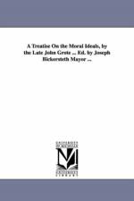 A Treatise On the Moral Ideals, by the Late John Grote ... Ed. by Joseph Bickersteth Mayor ... af John Grote