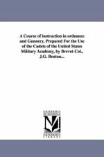A Course of instruction in ordnance and Gunnery, Prepared For the Use of the Cadets of the United States Military Academy, by Brevet-Col., J.G. Benton... af James Gilchrist Benton