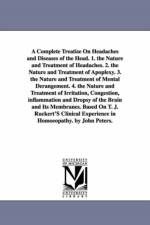 A Complete Treatise On Headaches and Diseases of the Head. 1. the Nature and Treatment of Headaches. 2. the Nature and Treatment of Apoplexy. 3. the Nature and Treatment of Mental Derangement. 4. the Nature and Treatment of Irritation, Congestion, inflamm af John C (John Charles) Peters