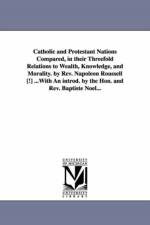 Catholic and Protestant Nations Compared, in their Threefold Relations to Wealth, Knowledge, and Morality. by Rev. Napoleon Roussell [!] ...With An introd. by the Hon. and Rev. Baptiste Noel... af Napoleon Roussel