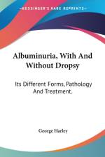 Albuminuria, With And Without Dropsy: Its Different Forms, Pathology And Treatment. af George Harley