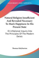 Natural Religion Insufficient And Revealed Necessary To Man's Happiness In His Present State: Or A Rational Inquiry Into The Principles Of The Modern af Thomas Halyburton
