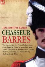 Chasseur Barres - The Experiences of a French Infantryman of the Imperial Guard at Austerlitz, Jena, Eylau, Friedland, in the Peninsular, Lutzen, Baut af Jean Baptiste Barres