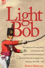 Light Bob - The experiences of a young officer in H.M. 28th and 36th regiments of the British Infantry during the peninsular campaign of the Napoleonic wars 1804 - 1814 af R Blakeney