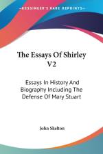 The Essays Of Shirley V2: Essays In History And Biography Including The Defense Of Mary Stuart af John Skelton