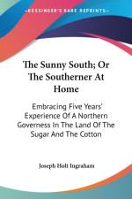 The Sunny South; Or The Southerner At Home: Embracing Five Years' Experience Of A Northern Governess In The Land Of The Sugar And The Cotton af Joseph Holt Ingraham
