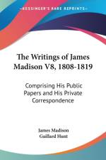 The Writings Of James Madison V8, 1808-1819: Comprising His Public Papers And His Private Correspondence af James Madison