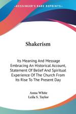 Shakerism: Its Meaning And Message Embracing An Historical Account, Statement Of Belief And Spiritual Experience Of The Church From Its Rise To The Pr af Anna White