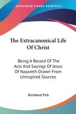 The Extracanonical Life Of Christ: Being A Record Of The Acts And Sayings Of Jesus Of Nazareth Drawn From Uninspired Sources af Bernhard Pick
