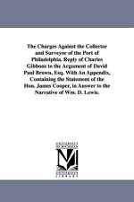The Charges Against the Collector and Surveyor of the Port of Philadelphia. Reply of Charles Gibbons to the Argument of David Paul Brown, Esq. With An Appendix, Containing the Statement of the Hon. James Cooper, in Answer to the Narrative of Wm. D. Lewis. af Charles Gibbons