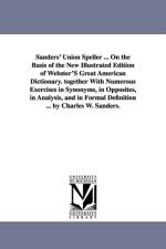 Sanders' Union Speller ... On the Basis of the New Illustrated Edition of Webster'S Great American Dictionary. together With Numerous Exercises in Synonyms, in Opposites, in Analysis, and in Formal Definition ... by Charles W. Sanders. af Charles W (Charles Walton) Sanders