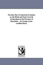 The Day-Star of American Freedom; or, the Birth and Early Growth of toleration in the Province of Maryland ... by George Lynn-Lachlan Davis. af George Lynn-Lachlan Davis