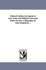 Richard Cobden, the Apostle of Free Trade. His Political Career and Public Services. A Biography, by John Mcgilchrist ... af John McGilchrist