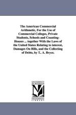 The American Commercial Arithmetic, For the Use of Commercial Colleges, Private Students, Schools and Counting-Houses ... together With the Laws of the United States Relating to interest, Damages On Bills, and the Collecting of Debts, by T.. A. Bryce. af T A Bryce