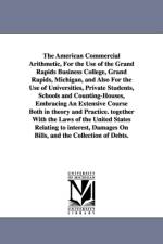 The American Commercial Arithmetic, For the Use of the Grand Rapids Business College, Grand Rapids, Michigan, and Also For the Use of Universities, Private Students, Schools and Counting-Houses, Embracing An Extensive Course Both in theory and Practice. t af T A Bryce