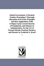 School Government; A Practical Treatise, Presenting A Thorough Discussion of Its Facts, Principles and their Applications; With Critiques Upon Current theories of Punishment, and Schemes of Administration. For the Use of Normal Schools; Practical Teachers af Frederick Swartz Jewell