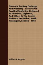 Domestic Sanitary Drainage And Plumbing - Lectures On Practical Sanitation Delivered To Plumbers, Engineers, And Others In The Central Technical Institution, South Kensington, London - 1903 af William R Maguire