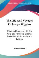 The Life And Voyages Of Joseph Wiggins: Modern Discoverer Of The Kara Sea Route To Siberia; Based On His Journals And Letters af Henry Johnson