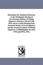 Discussions On Technical Education, At the Washington Meeting of the American institute of Mining Engineers, February 22D and 23D, 1876, and At A Joint Meeting of the American Society of Civil Engineers, and the American institute of Mining Engineers, At  af Metallurgi American Institute of Mining