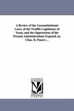 A Review of the Unconstitutional Laws, of the Twelfth Legislature of Texas, and the Oppressions of the Present Administrations Exposed, by Chas. B. Pearre ... af Charles B Pearre