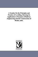 A Treatise On the Principles and Practice of Levelling, Showing Its Application to Purposes of Railway Engineering and the Construction of Roads, andc. af Frederic Walter Simms