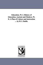 Education. PT. I. History of Education, Ancient and Modern. PT. II. a Plan of Culture and Instruction ... by H. I. Smith. af Henry Immanuel Smith